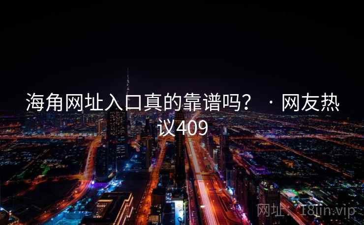 海角网址入口真的靠谱吗？ · 网友热议409