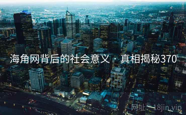 海角网背后的社会意义 · 真相揭秘370
