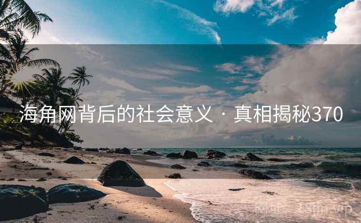 海角网背后的社会意义 · 真相揭秘370