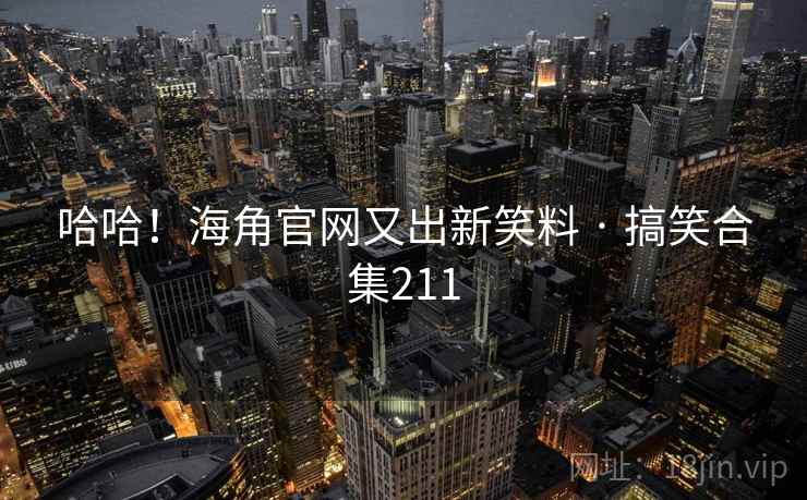 哈哈！海角官网又出新笑料 · 搞笑合集211