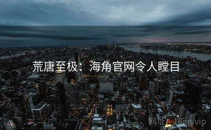 荒唐至极：海角官网令人瞠目