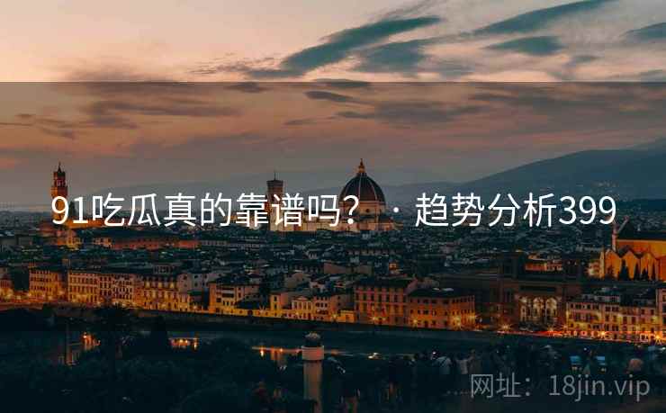 91吃瓜真的靠谱吗？ · 趋势分析399