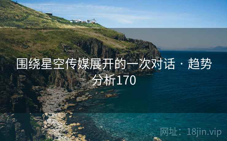 围绕星空传媒展开的一次对话 · 趋势分析170
