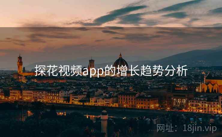 探花视频app的增长趋势分析