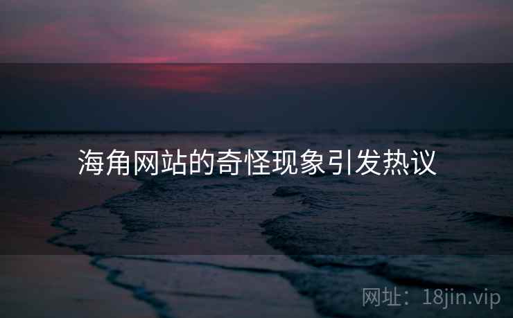 海角网站的奇怪现象引发热议