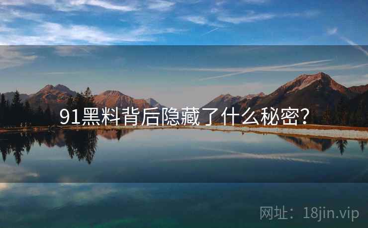 91黑料背后隐藏了什么秘密?