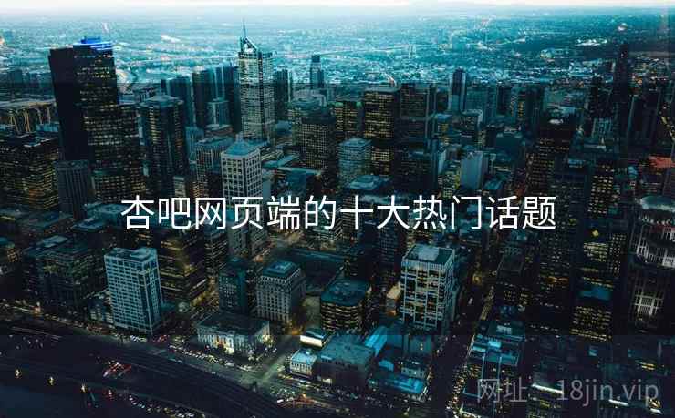 杏吧网页端的十大热门话题