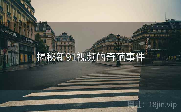 揭秘新91视频的奇葩事件