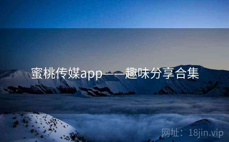 蜜桃传媒app——趣味分享合集