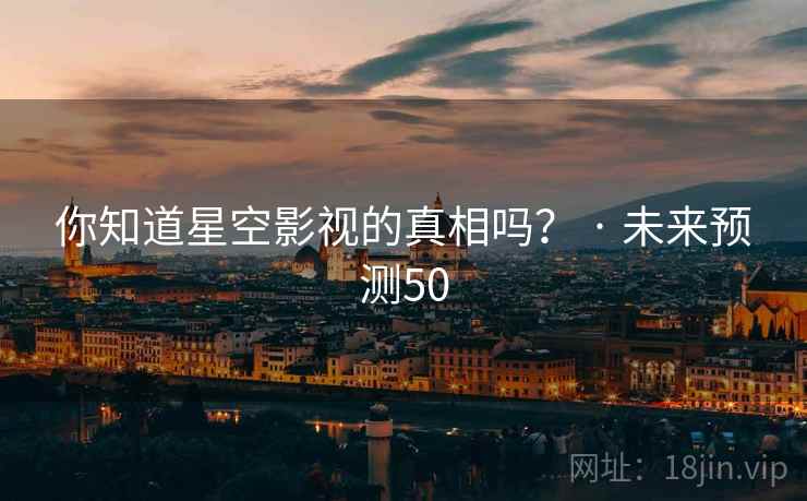 你知道星空影视的真相吗？ · 未来预测50