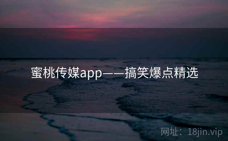 蜜桃传媒app——搞笑爆点精选