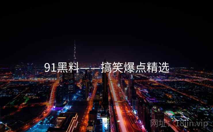 91黑料——搞笑爆点精选