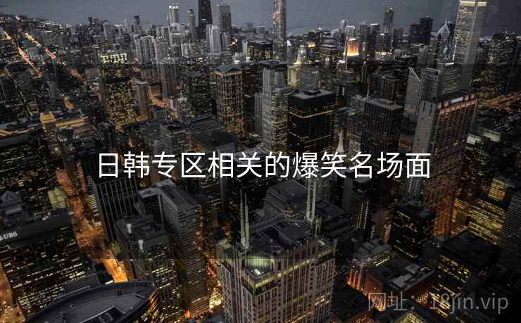 日韩专区相关的爆笑名场面