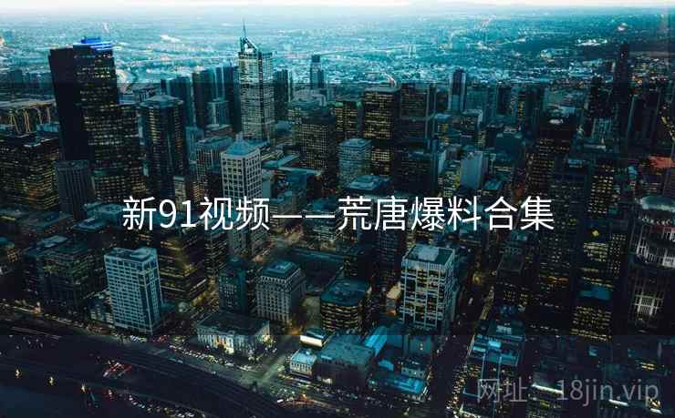 新91视频——荒唐爆料合集