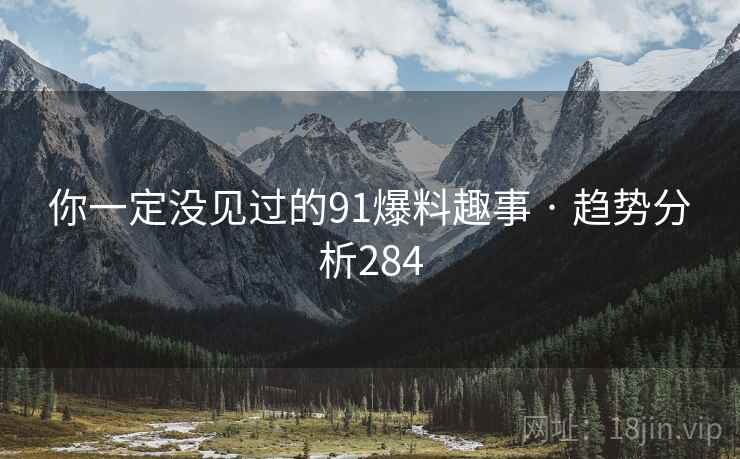 你一定没见过的91爆料趣事 · 趋势分析284