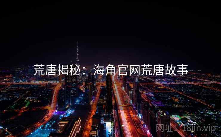 荒唐揭秘：海角官网荒唐故事
