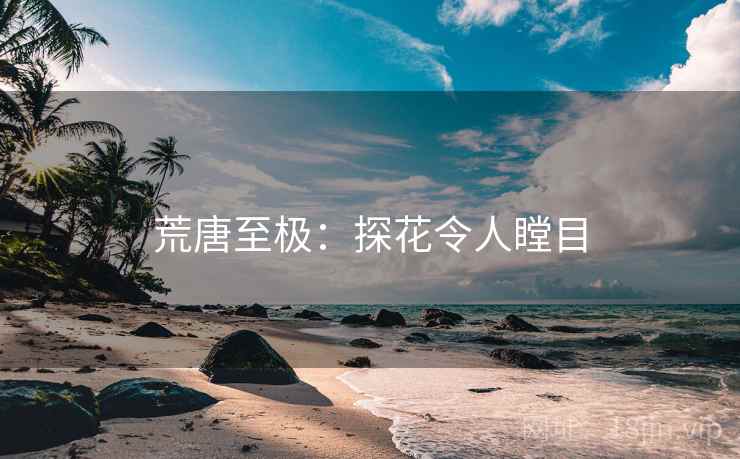荒唐至极：探花令人瞠目