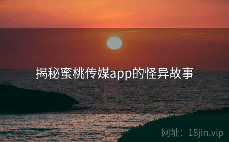 揭秘蜜桃传媒app的怪异故事