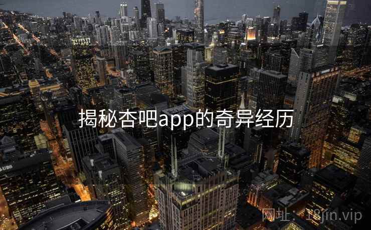 揭秘杏吧app的奇异经历