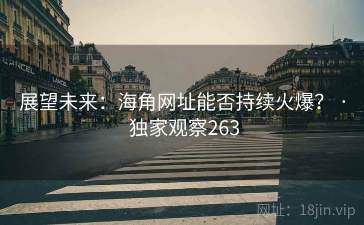 展望未来：海角网址能否持续火爆？ · 独家观察263