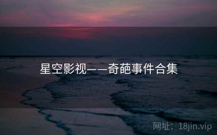 星空影视——奇葩事件合集
