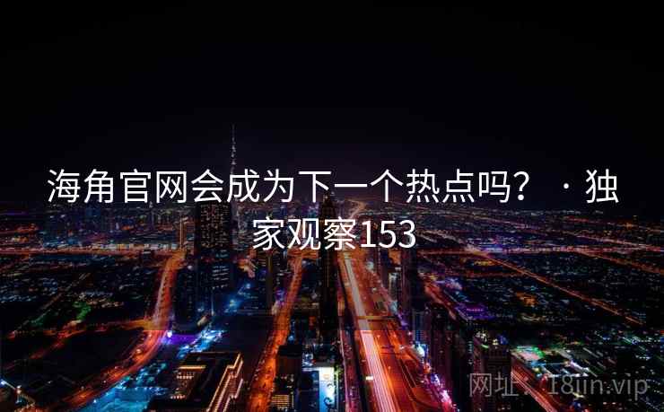 海角官网会成为下一个热点吗? · 独家观察153 海角官网会成为下一个热点吗? · 独家观察153