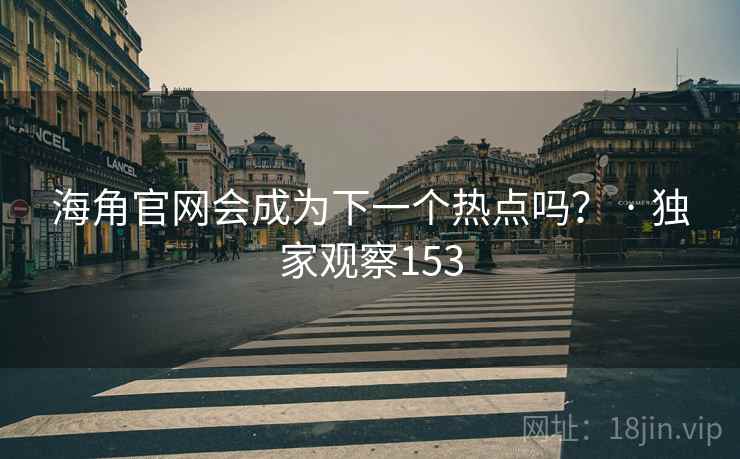 海角官网会成为下一个热点吗? · 独家观察153 海角官网会成为下一个热点吗? · 独家观察153