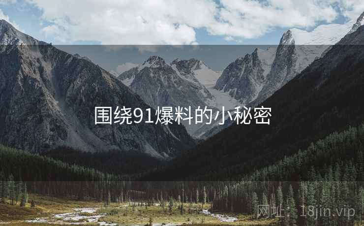 围绕91爆料的小秘密 围绕91爆料的小秘密