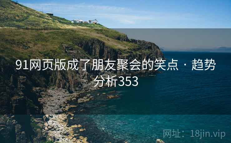 91网页版成了朋友聚会的笑点 · 趋势分析353