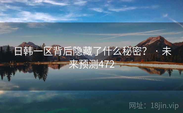 日韩一区背后隐藏了什么秘密? · 未来预测472 日韩一区背后隐藏了什么秘密? · 未来预测472