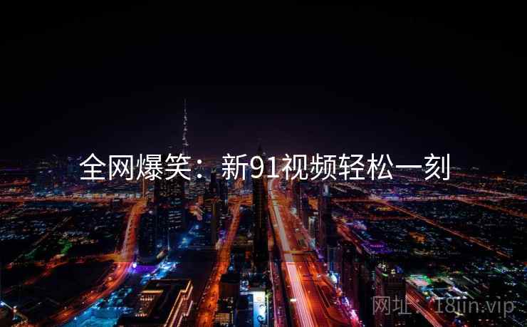 全网爆笑：新91视频轻松一刻