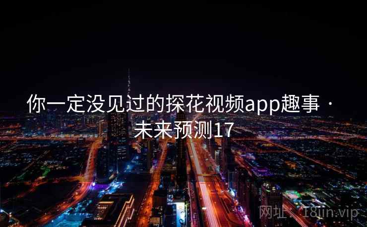 你一定没见过的探花视频app趣事 · 未来预测17