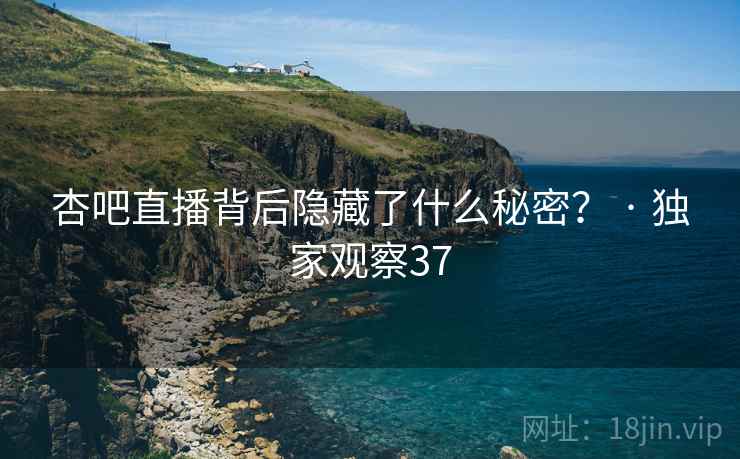 杏吧直播背后隐藏了什么秘密？ · 独家观察37