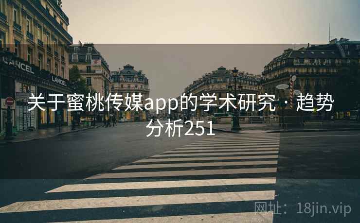 关于蜜桃传媒app的学术研究 · 趋势分析251