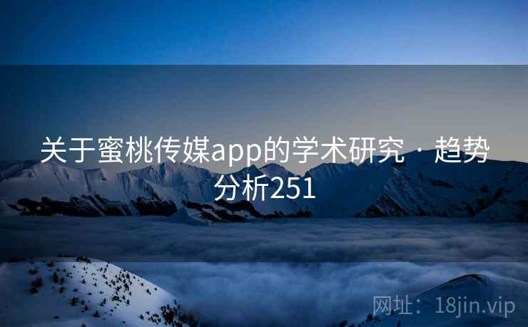 关于蜜桃传媒app的学术研究 · 趋势分析251