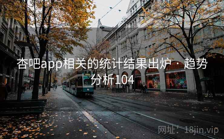 杏吧app相关的统计结果出炉 · 趋势分析104