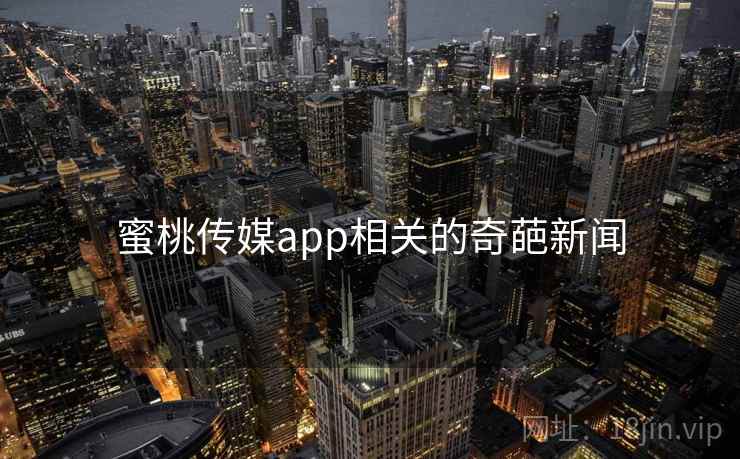 蜜桃传媒app相关的奇葩新闻