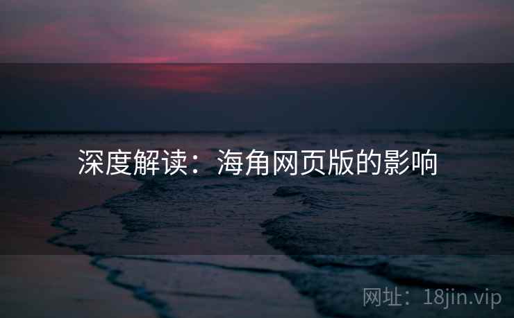 深度解读:海角网页版的影响 深度解读:海角网页版的影响