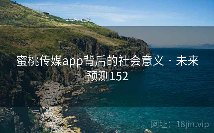 蜜桃传媒app背后的社会意义 · 未来预测152