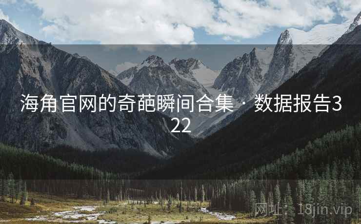海角官网的奇葩瞬间合集 · 数据报告322 海角官网的奇葩瞬间合集 · 数据报告322