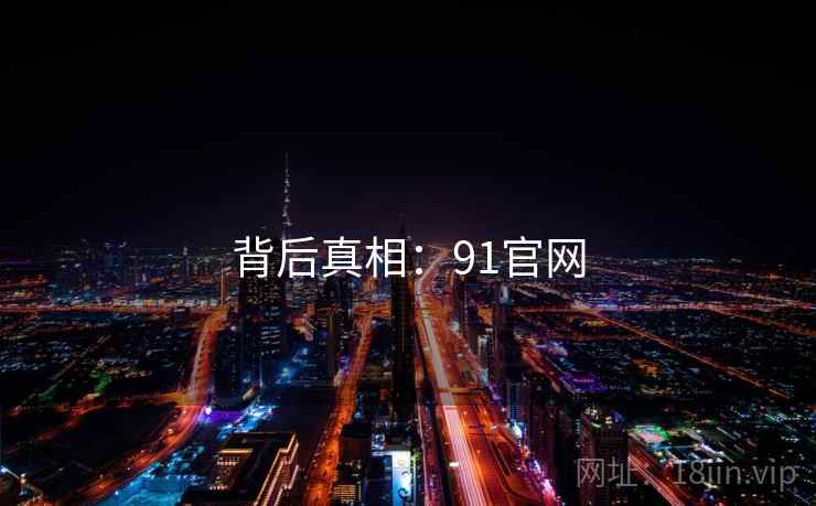 背后真相:91官网