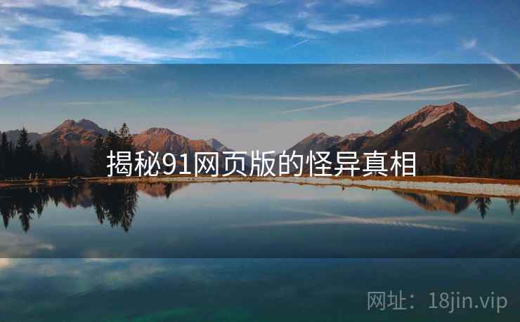 揭秘91网页版的怪异真相