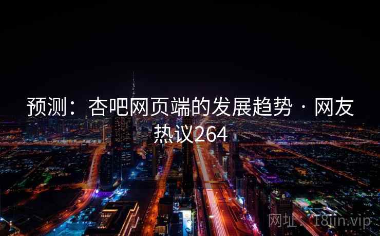预测:杏吧网页端的发展趋势 · 网友热议264 预测:杏吧网页端的发展趋势 · 网友热议264